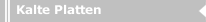 Kalte Platten
